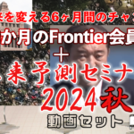 6ヶ月のFrontier会員 ＋ 未来予測セミナー2024秋動画セット（10/31まで限定募集！！）